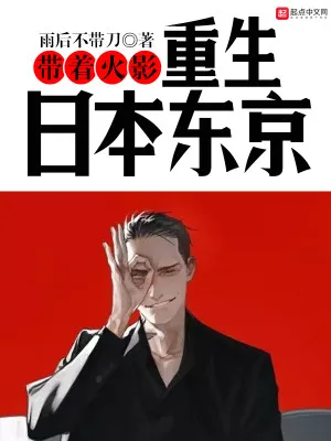 《带着火影重生日本东京》雨后不带刀，日本、人前显圣、无敌流、幕后黑手、坚毅、学生、练功流、鬼怪，热血的少年，为打破次元壁一往无前！